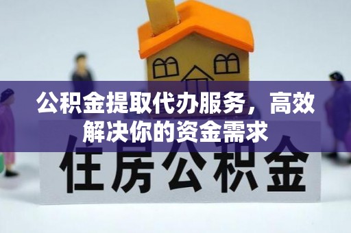 晋城公积金提取代办服务，高效解决你的资金需求