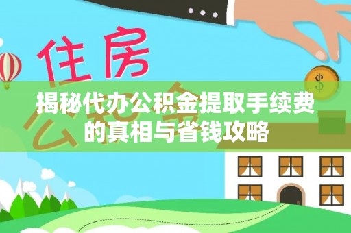 晋城揭秘代办公积金提取手续费的真相与省钱攻略