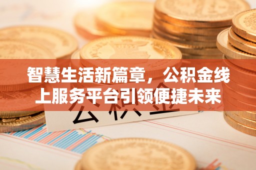 晋城智慧生活新篇章，公积金线上服务平台引领便捷未来