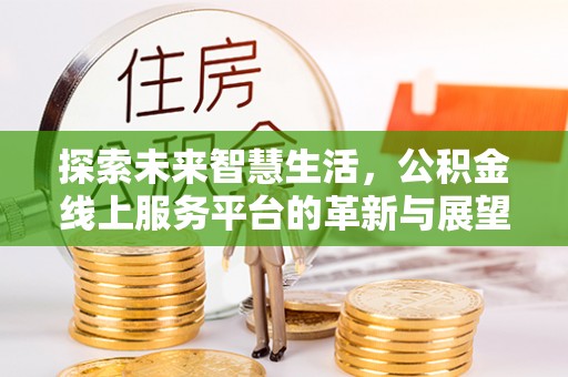 晋城探索未来智慧生活，公积金线上服务平台的革新与展望
