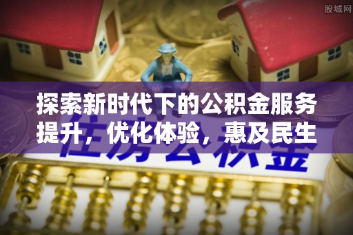 晋城探索新时代下的公积金服务提升，优化体验，惠及民生