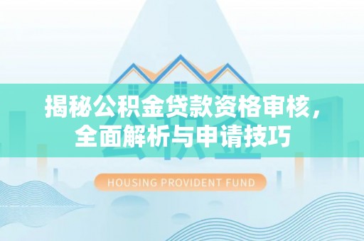 晋城揭秘公积金贷款资格审核，全面解析与申请技巧