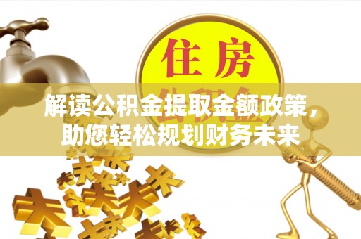 晋城解读公积金提取金额政策，助您轻松规划财务未来