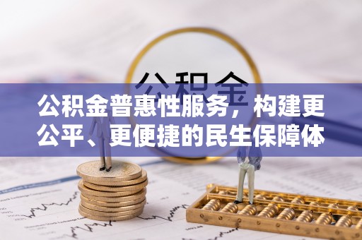 晋城公积金普惠性服务，构建更公平、更便捷的民生保障体系