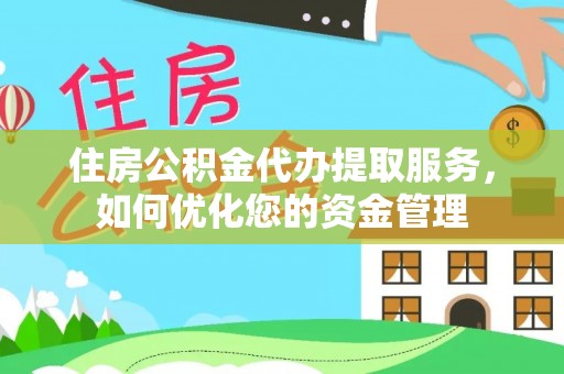 晋城住房公积金代办提取服务，如何优化您的资金管理