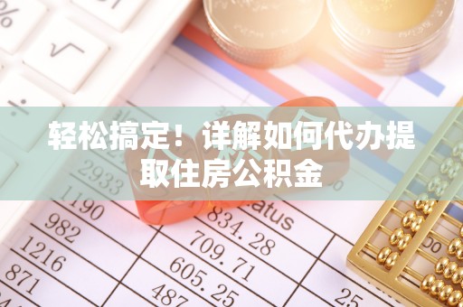 晋城轻松搞定！详解如何代办提取住房公积金