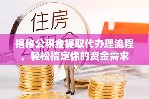 晋城揭秘公积金提取代办理流程，轻松搞定你的资金需求