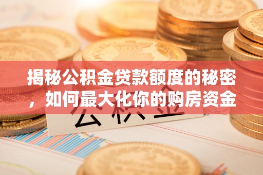 晋城揭秘公积金贷款额度的秘密，如何最大化你的购房资金？