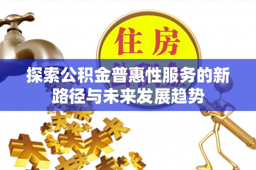 晋城探索公积金普惠性服务的新路径与未来发展趋势