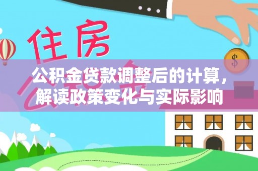 晋城公积金贷款调整后的计算，解读政策变化与实际影响