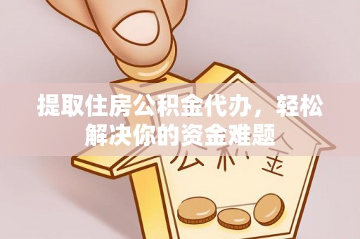 晋城提取住房公积金代办，轻松解决你的资金难题
