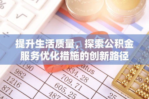 晋城提升生活质量，探索公积金服务优化措施的创新路径