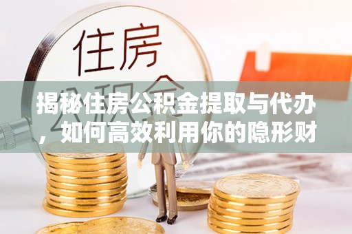 晋城揭秘住房公积金提取与代办，如何高效利用你的隐形财富？