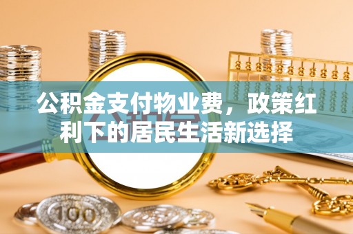 晋城公积金支付物业费，政策红利下的居民生活新选择