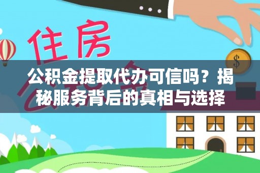 晋城公积金提取代办可信吗？揭秘服务背后的真相与选择