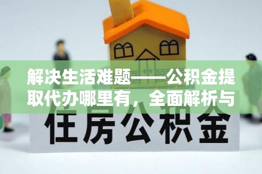 晋城解决生活难题——公积金提取代办哪里有，全面解析与服务推荐
