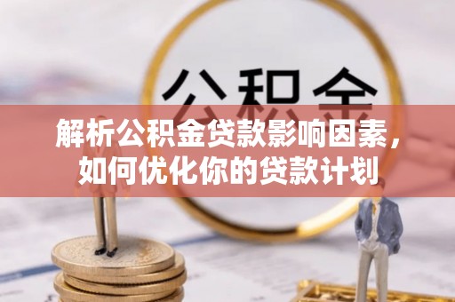 晋城解析公积金贷款影响因素，如何优化你的贷款计划