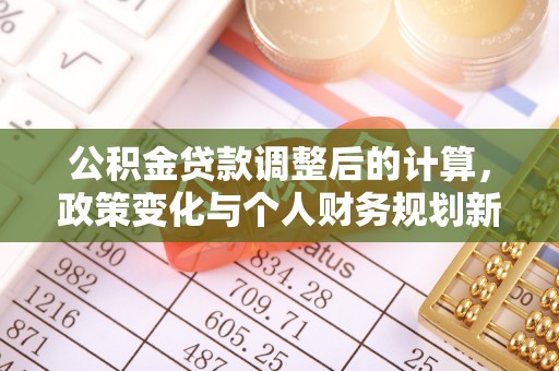 晋城公积金贷款调整后的计算，政策变化与个人财务规划新思路