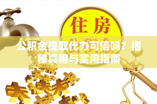 晋城公积金提取代办可信吗？揭秘真相与实用指南