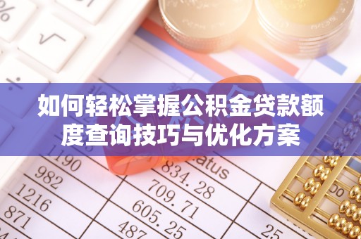 晋城如何轻松掌握公积金贷款额度查询技巧与优化方案