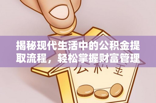 晋城揭秘现代生活中的公积金提取流程，轻松掌握财富管理新技能