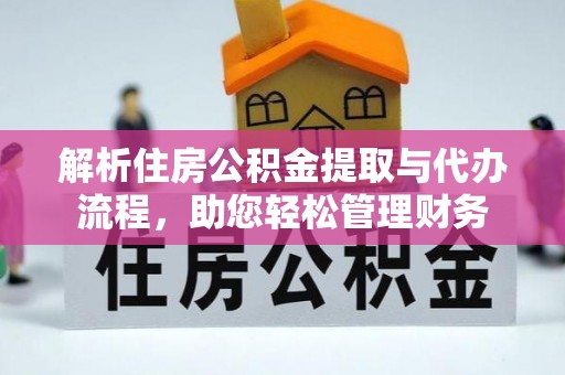 晋城解析住房公积金提取与代办流程，助您轻松管理财务