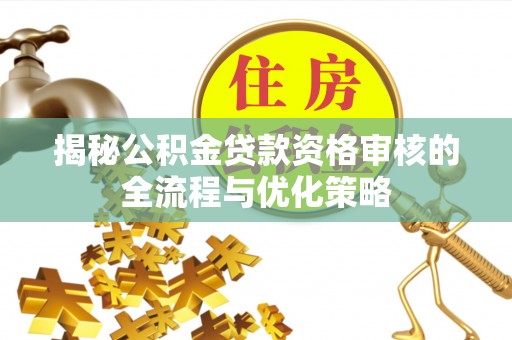 晋城揭秘公积金贷款资格审核的全流程与优化策略