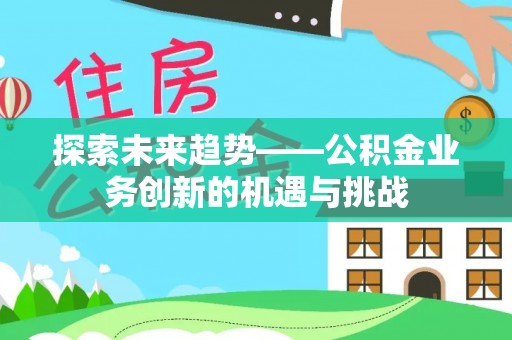 晋城探索未来趋势——公积金业务创新的机遇与挑战