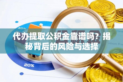 晋城代办提取公积金靠谱吗？揭秘背后的风险与选择