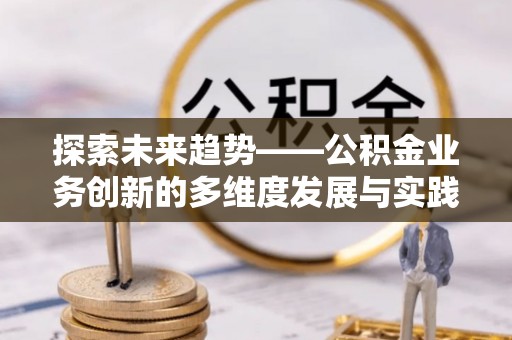 晋城探索未来趋势——公积金业务创新的多维度发展与实践