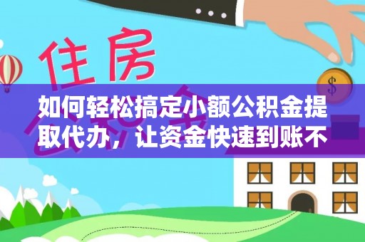 晋城如何轻松搞定小额公积金提取代办，让资金快速到账不是梦