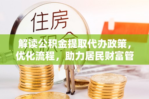 晋城解读公积金提取代办政策，优化流程，助力居民财富管理