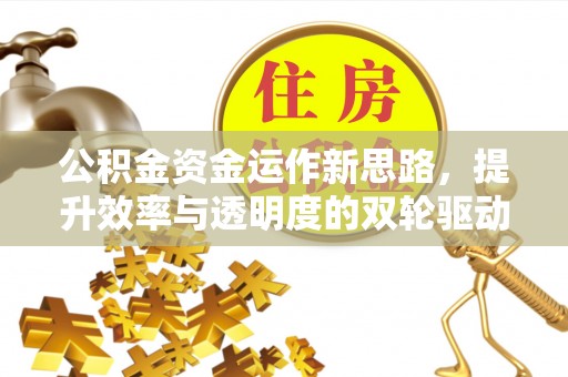 晋城公积金资金运作新思路，提升效率与透明度的双轮驱动