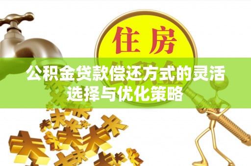 晋城公积金贷款偿还方式的灵活选择与优化策略