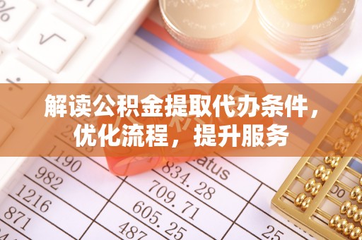 晋城解读公积金提取代办条件，优化流程，提升服务