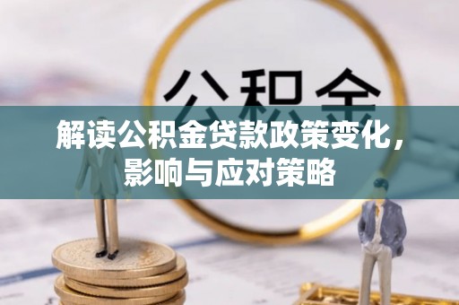 晋城解读公积金贷款政策变化，影响与应对策略