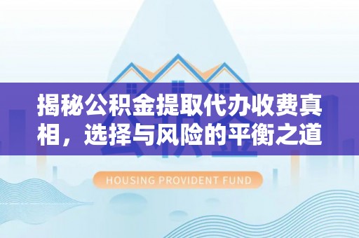 晋城揭秘公积金提取代办收费真相，选择与风险的平衡之道
