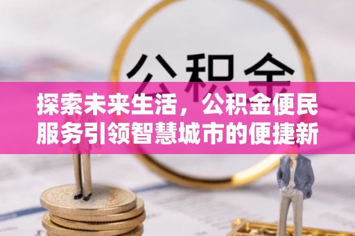 晋城探索未来生活，公积金便民服务引领智慧城市的便捷新体验
