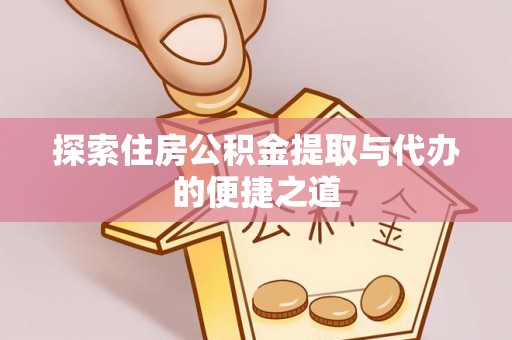 晋城探索住房公积金提取与代办的便捷之道