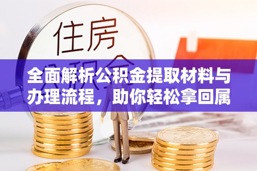 晋城全面解析公积金提取材料与办理流程，助你轻松拿回属于自己的钱