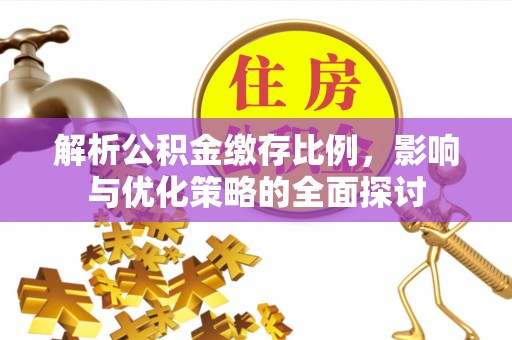 晋城解析公积金缴存比例，影响与优化策略的全面探讨