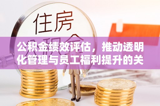 晋城公积金绩效评估，推动透明化管理与员工福利提升的关键