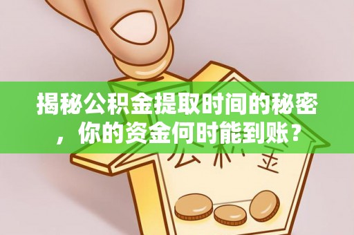 晋城揭秘公积金提取时间的秘密，你的资金何时能到账？