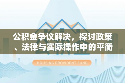 晋城公积金争议解决，探讨政策、法律与实际操作中的平衡之道