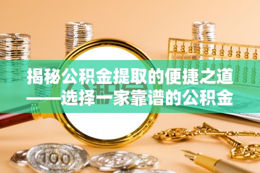 晋城揭秘公积金提取的便捷之道——选择一家靠谱的公积金提取代办公司