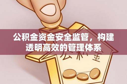 晋城公积金资金安全监管，构建透明高效的管理体系