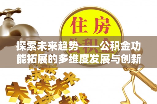 晋城探索未来趋势——公积金功能拓展的多维度发展与创新