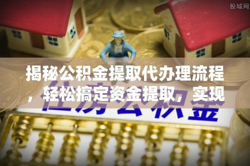 晋城揭秘公积金提取代办理流程，轻松搞定资金提取，实现财务自由