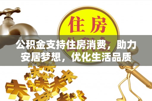 晋城公积金支持住房消费，助力安居梦想，优化生活品质