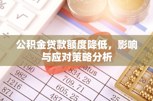 晋城公积金贷款额度降低，影响与应对策略分析